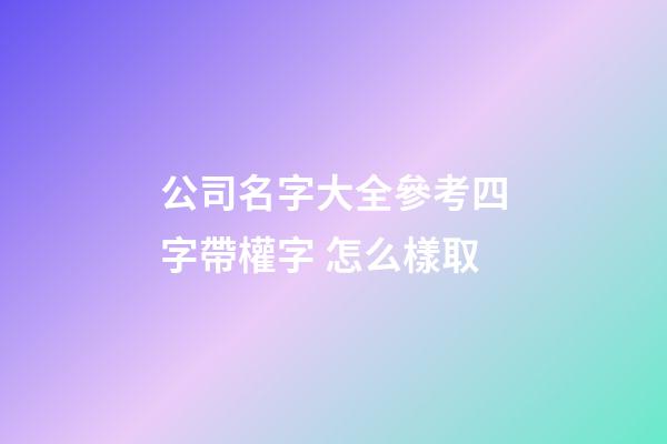 公司名字大全參考四字帶權字 怎么樣取-第1張-公司起名-玄機派